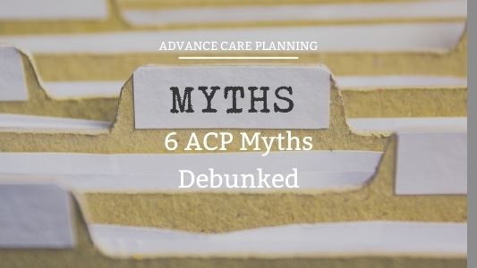 6 Myths of Advance Care Planning Dispelled