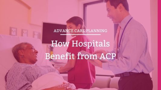 Why Hospitals Should Invest in Advance Care Planning